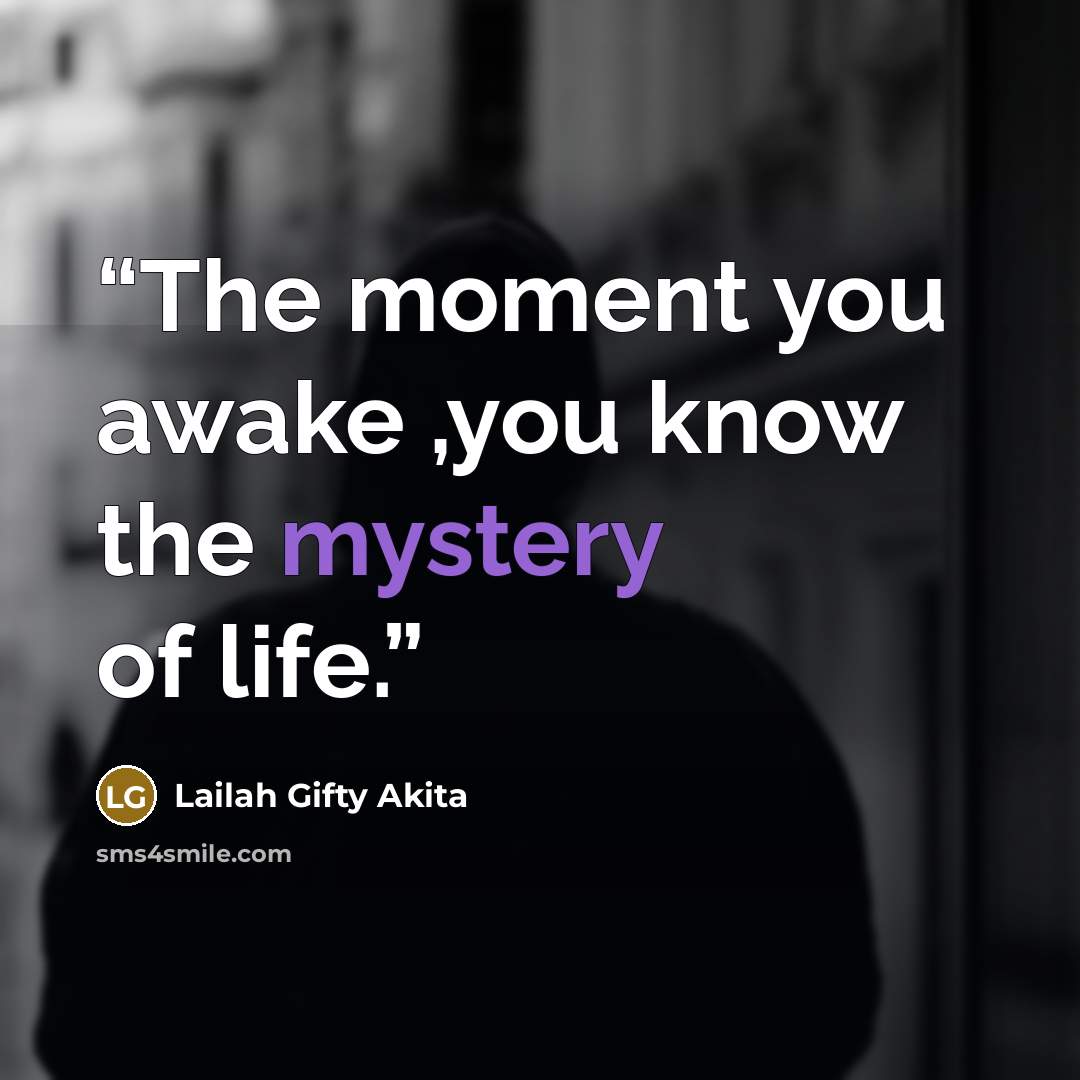 “The moment you awake ,you know the mystery of life.” quote by Lailah Gifty Akita