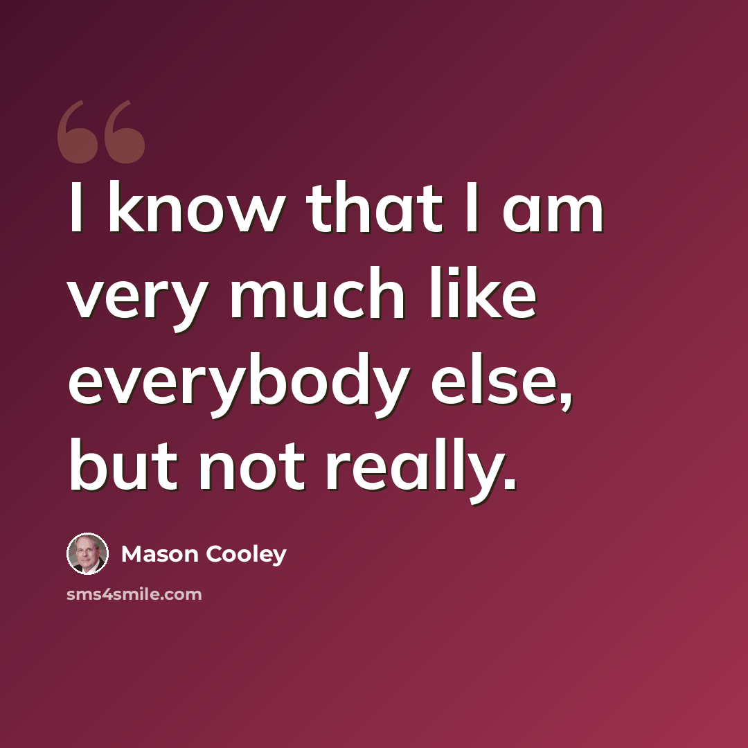 “I know that I am very much like everybody else, but not really.” quote by Mason Cooley