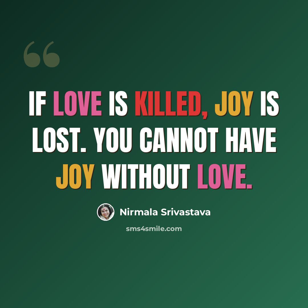 “If love is killed, joy is lost. You cannot have joy without love.” quote by Nirmala Srivastava