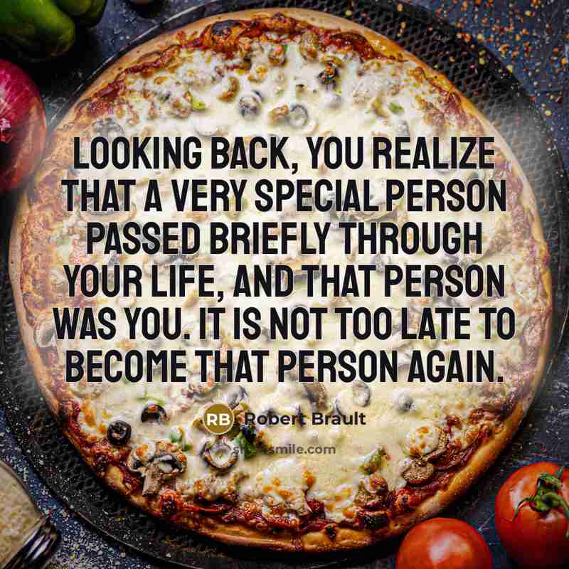 “Looking back, you realize that a very special person passed briefly through your life, and that person was you. It is not too late to become that person again.” quote by Robert Brault