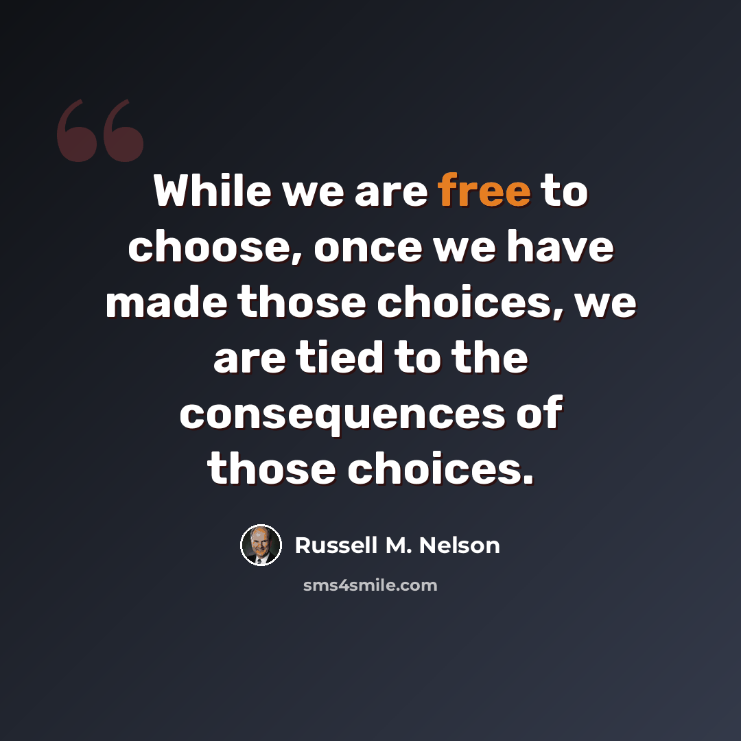 “While we are free to choose, once we have made those choices, we are tied to the consequences of those choices.” quote by Russell M. Nelson