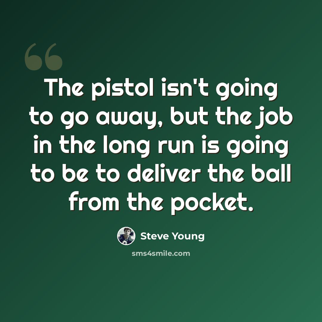 “The pistol isn't going to go away, but the job in the long run is going to be to deliver the ball from the pocket.” quote by Steve Young