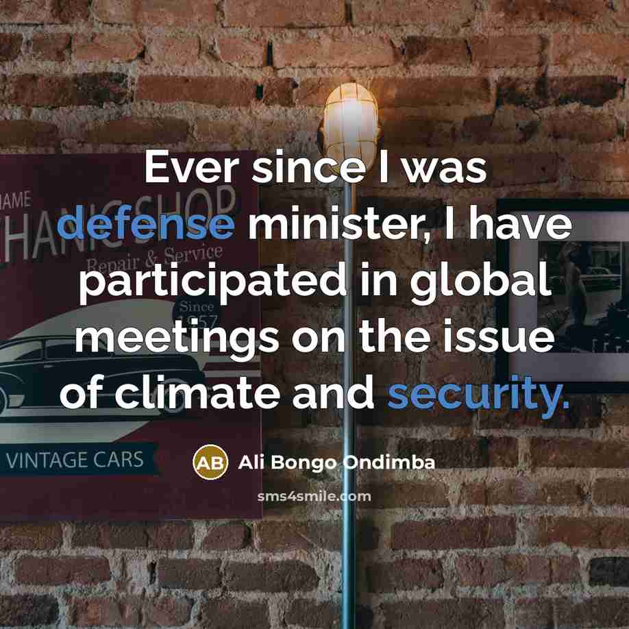 “Ever since I was defense minister, I have participated in global meetings on the issue of climate and security.” quote by Ali Bongo Ondimba