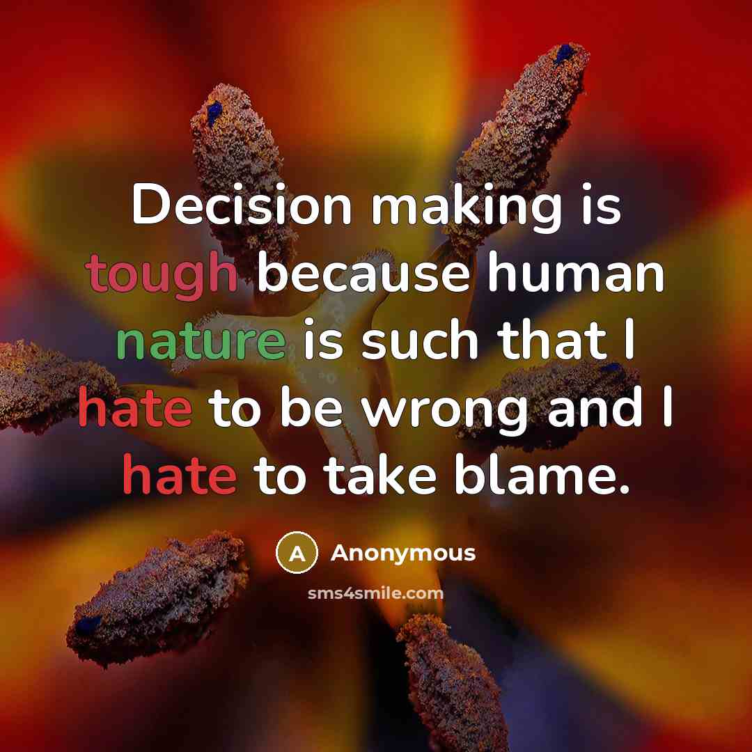 “Decision making is tough because human nature is such that I hate to be wrong and I hate to take blame.” quote by Anonymous