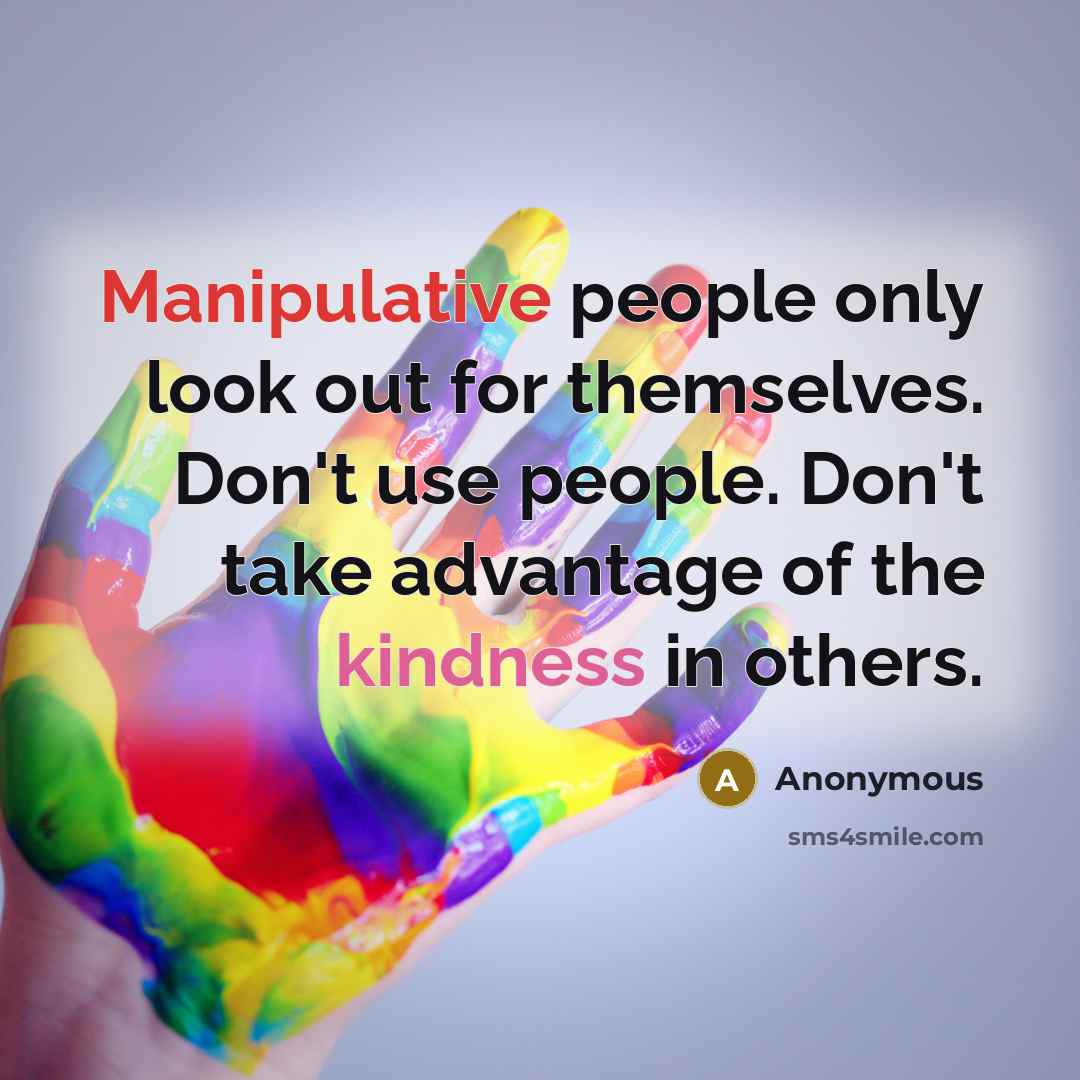 “Manipulative people only look out for themselves. Don't use people. Don't take advantage of the kindness in others.” quote by Anonymous