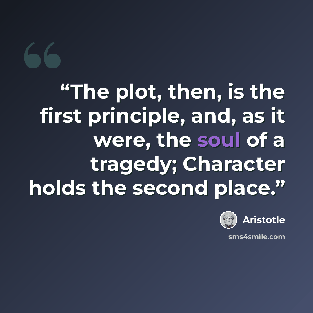 “The plot, then, is the first principle, and, as it were, the soul of a tragedy; Character holds the second place.” quote by Aristotle
