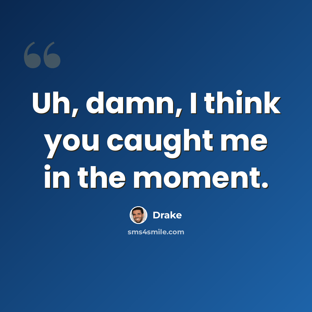 “Uh, damn, I think you caught me in the moment.” quote by Drake