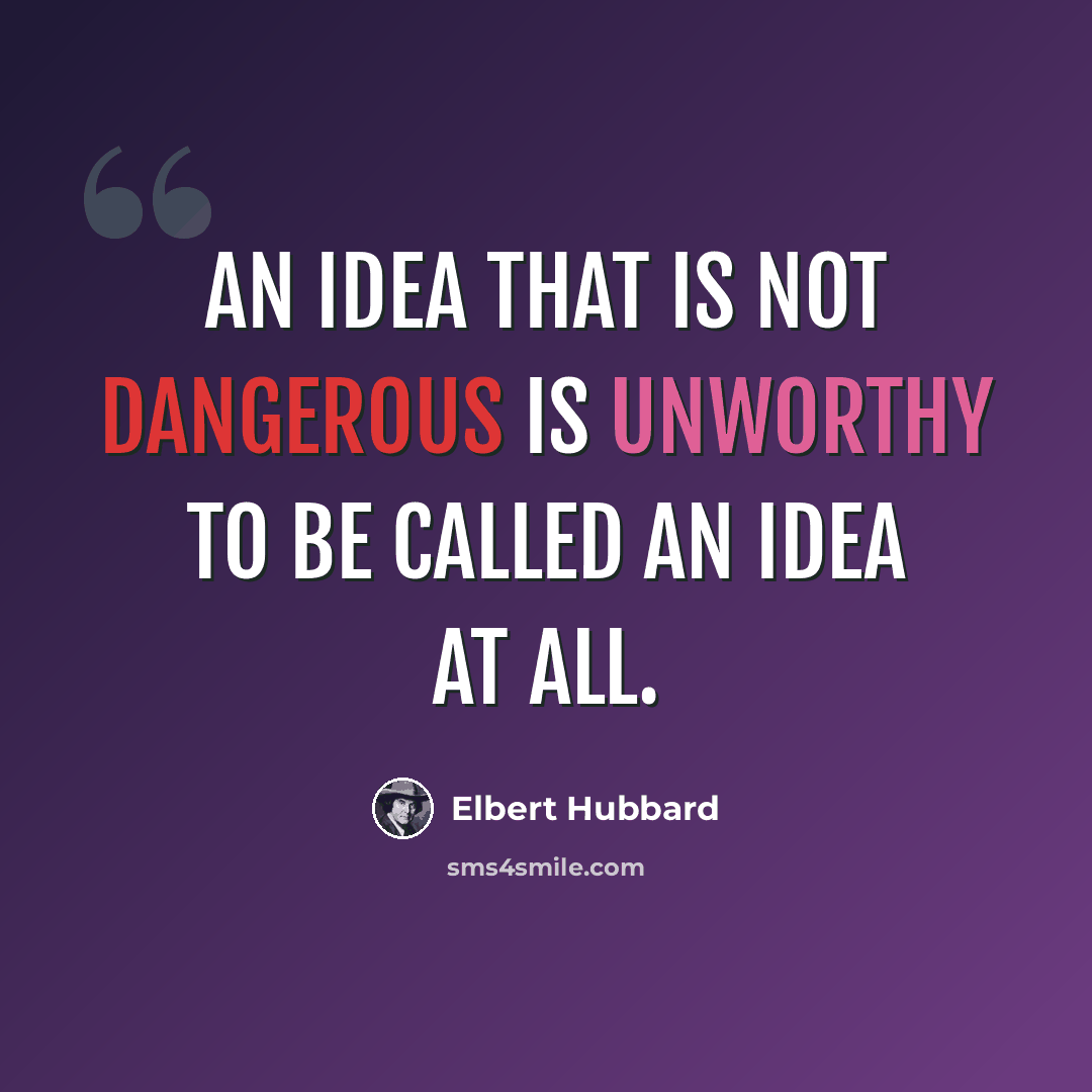“An idea that is not dangerous is unworthy to be called an idea at all.” quote by Elbert Hubbard