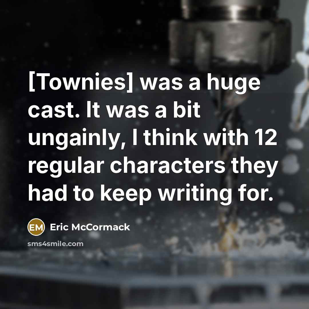 “[Townies] was a huge cast. It was a bit ungainly, I think with 12 regular characters they had to keep writing for.” quote by Eric McCormack