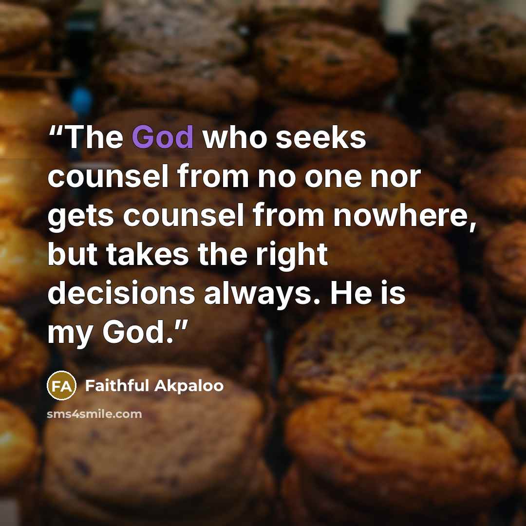 “The God who seeks counsel from no one nor gets counsel from nowhere, but takes the right decisions always. He is my God.” quote by Faithful Akpaloo