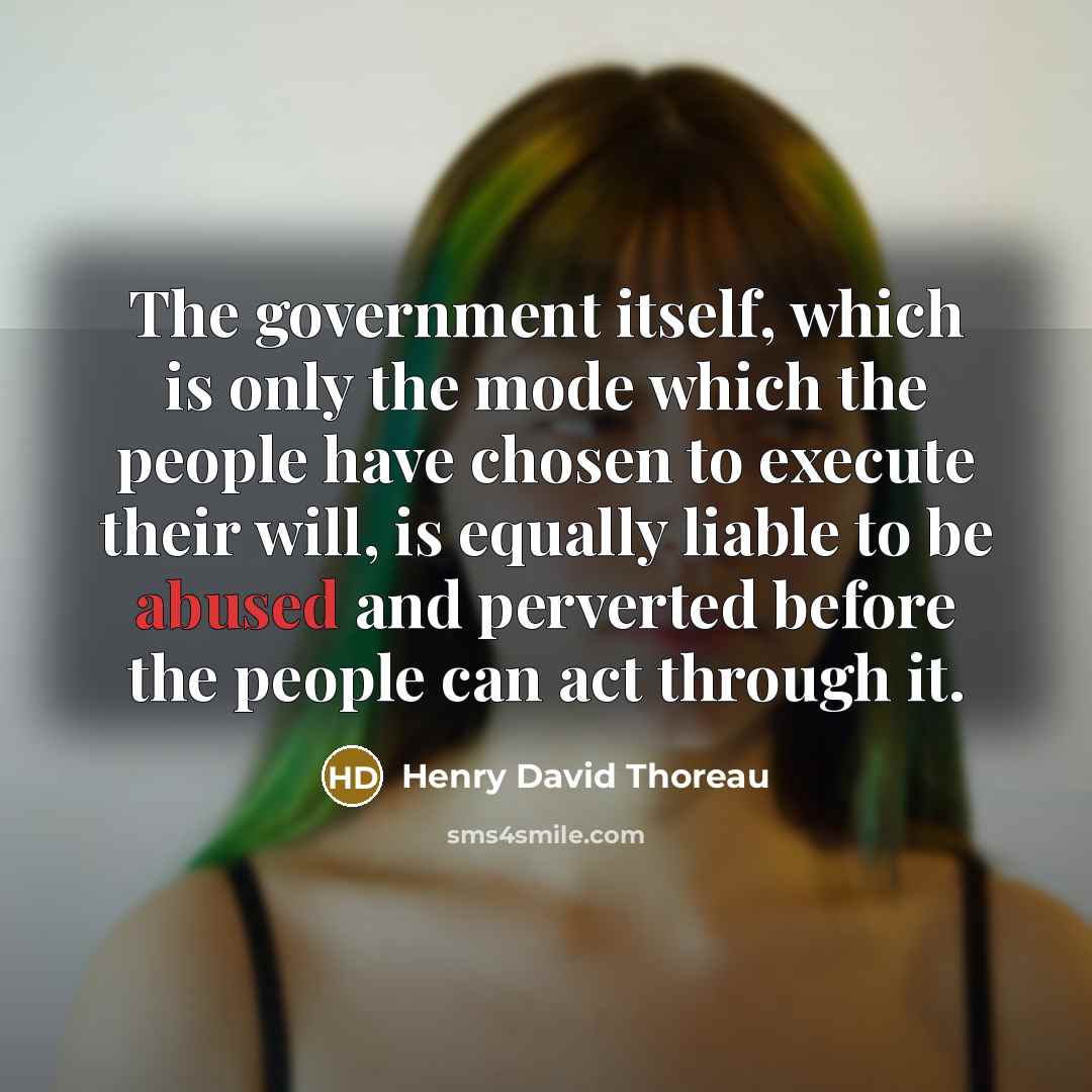 “The government itself, which is only the mode which the people have chosen to execute their will, is equally liable to be abused and perverted before the people can act through it.” quote by Henry David Thoreau
