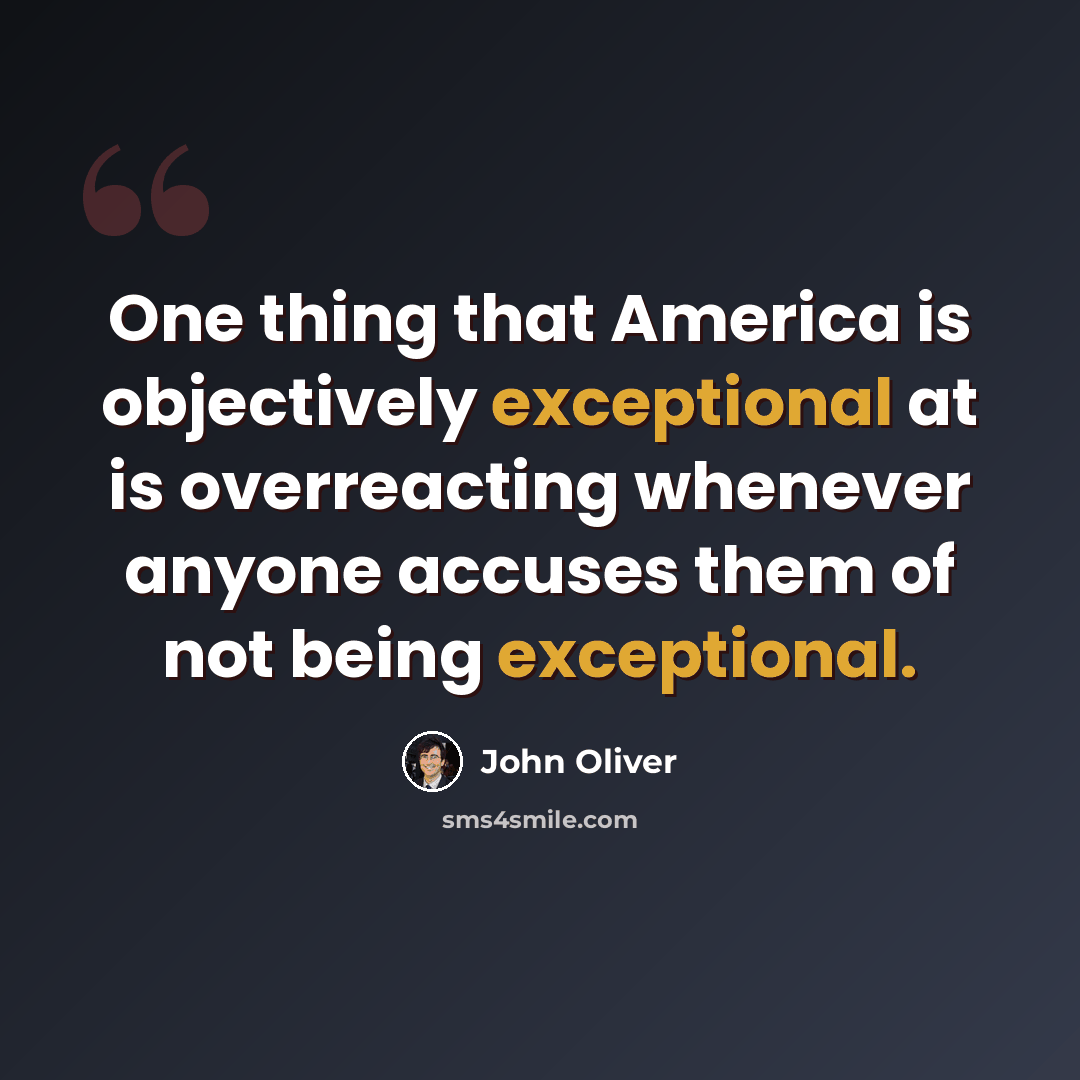 “One thing that America is objectively exceptional at is overreacting whenever anyone accuses them of not being exceptional.” quote by John Oliver