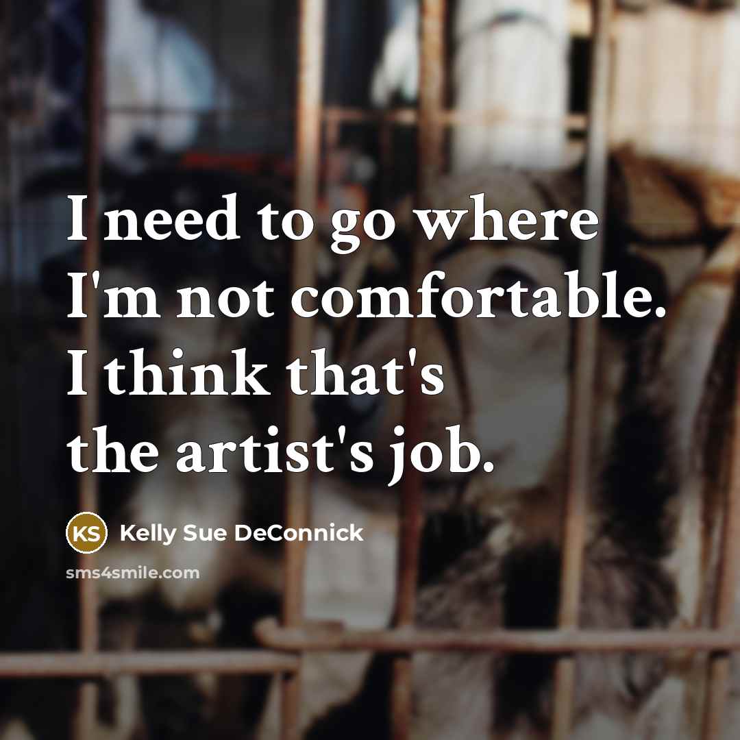 “I need to go where I'm not comfortable. I think that's the artist's job.” quote by Kelly Sue DeConnick
