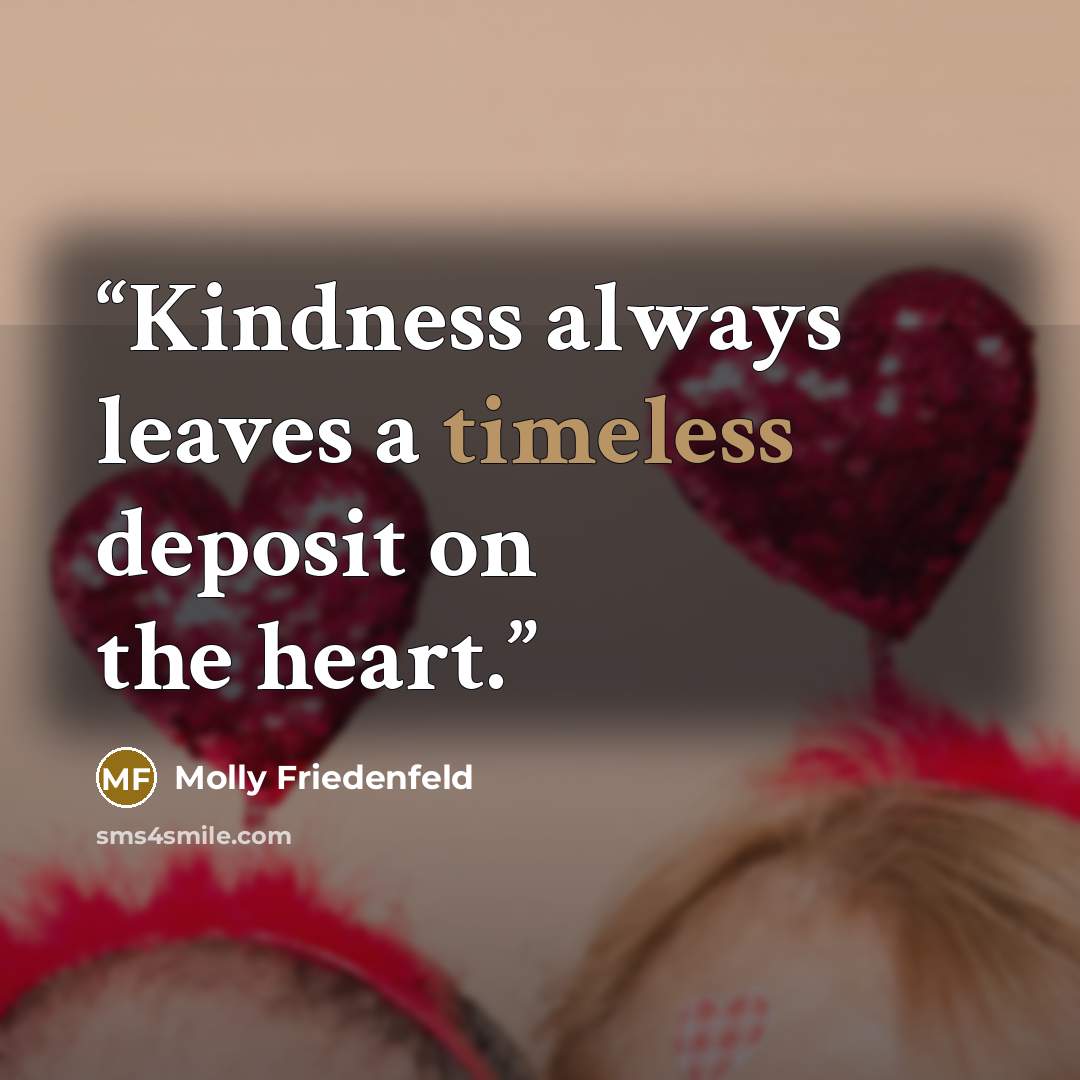 “Kindness always leaves a timeless deposit on the heart.” quote by Molly Friedenfeld