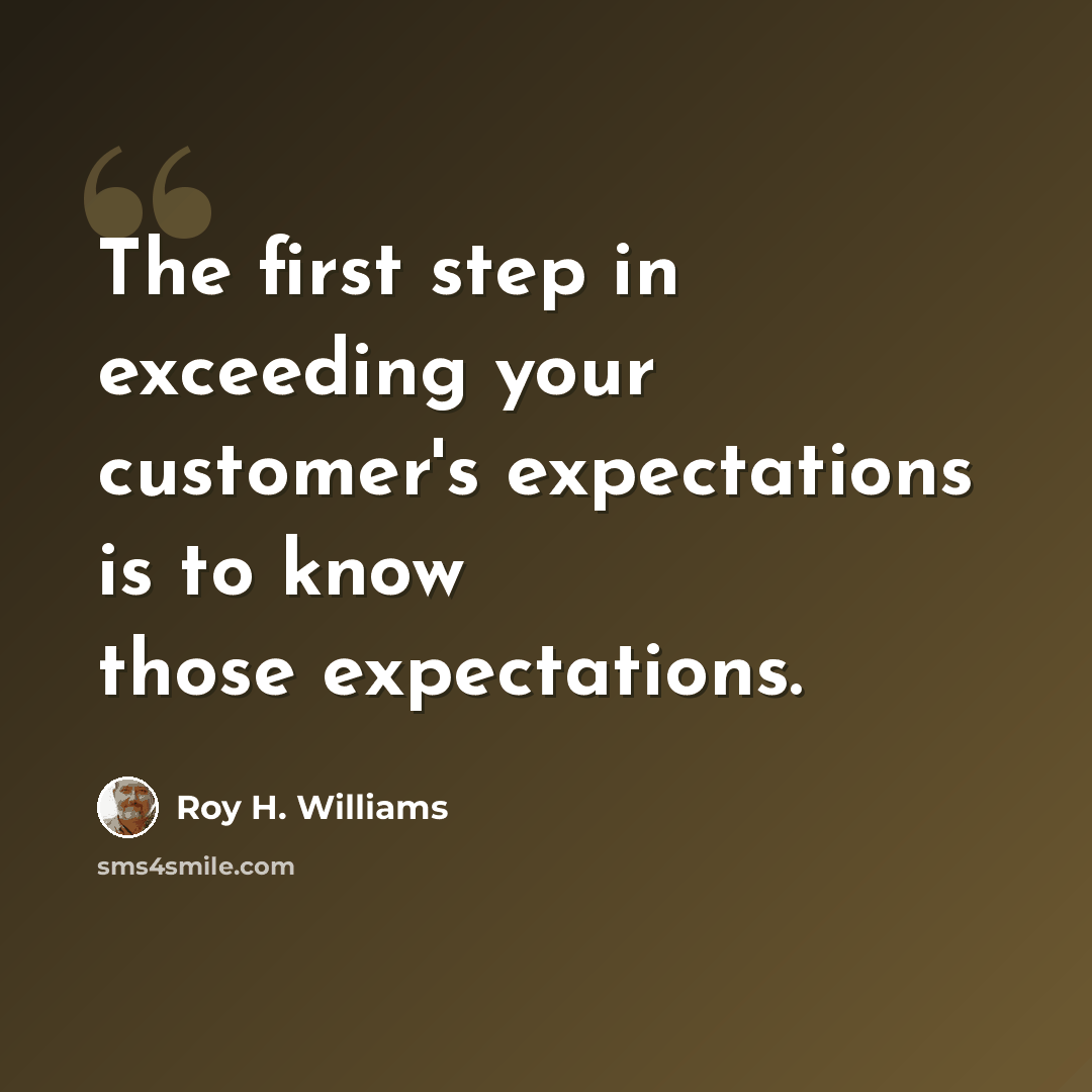 “The first step in exceeding your customer's expectations is to know those expectations.” quote by Roy H. Williams