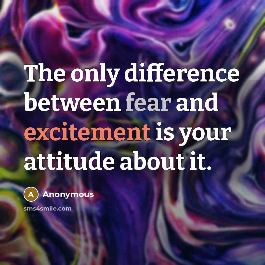 “The only difference between fear and excitement is your attitude about it.” quote by Anonymous