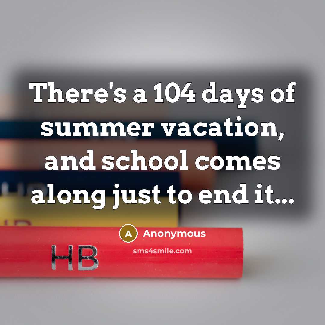 “There's a 104 days of summer vacation, and school comes along just to end it...” quote by Anonymous