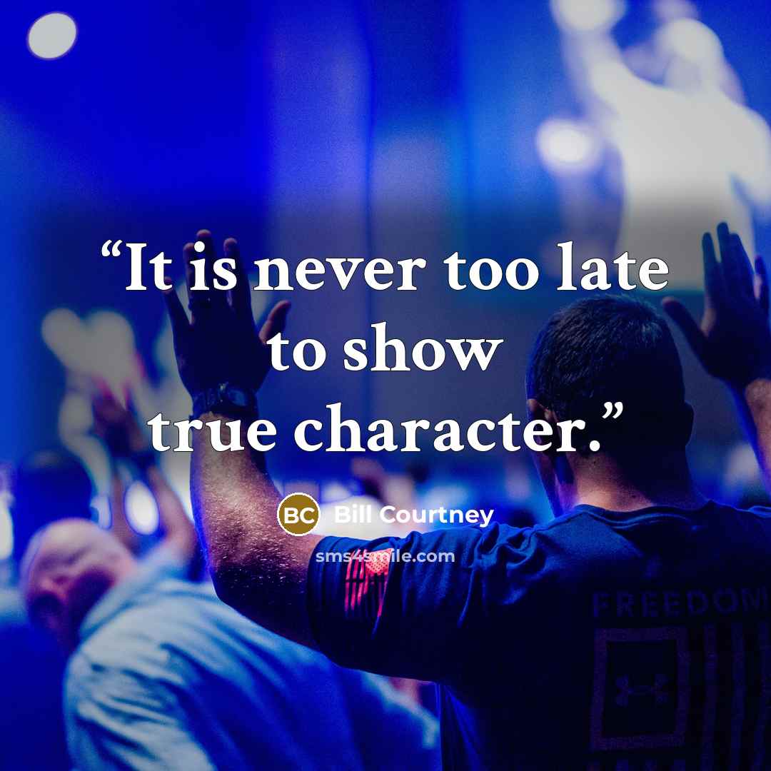 “It is never too late to show true character.” quote by Bill Courtney