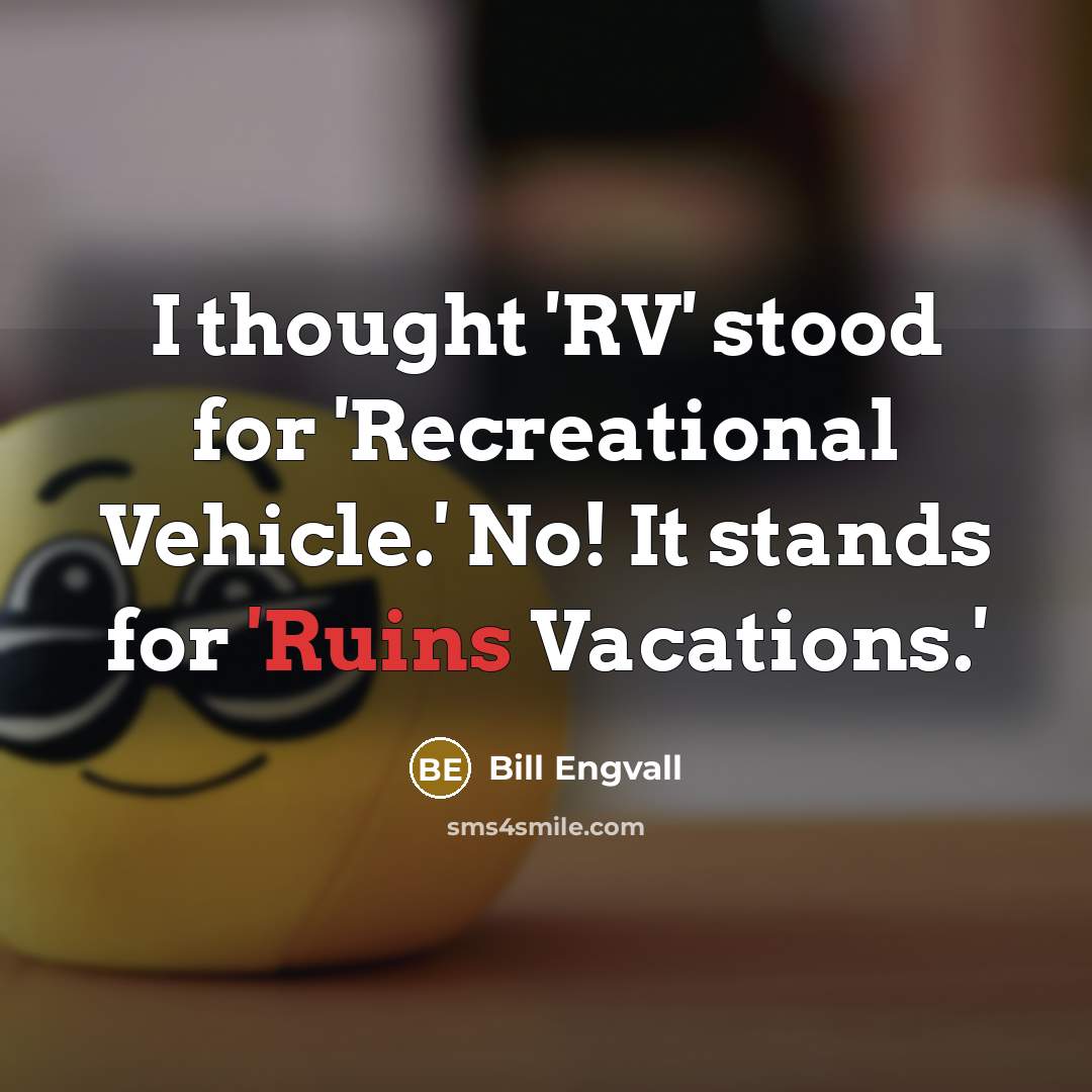 “I thought 'RV' stood for 'Recreational Vehicle.' No! It stands for 'Ruins Vacations.'” quote by Bill Engvall
