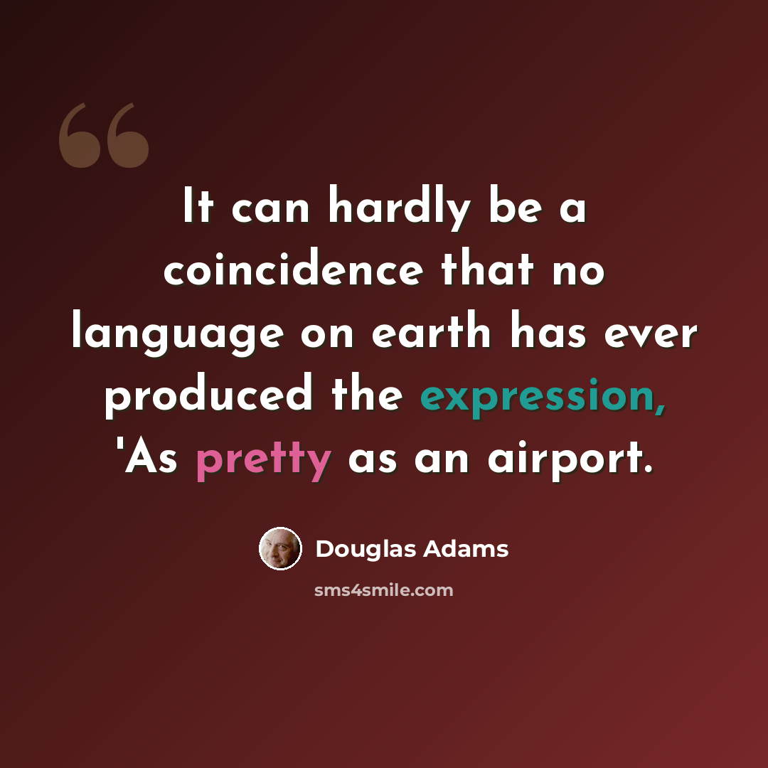 “It can hardly be a coincidence that no language on earth has ever produced the expression, 'As pretty as an airport.” quote by Douglas Adams