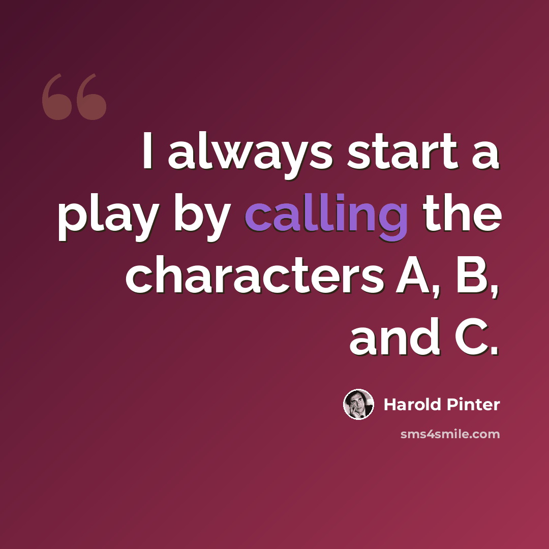 “I always start a play by calling the characters A, B, and C.” quote by Harold Pinter