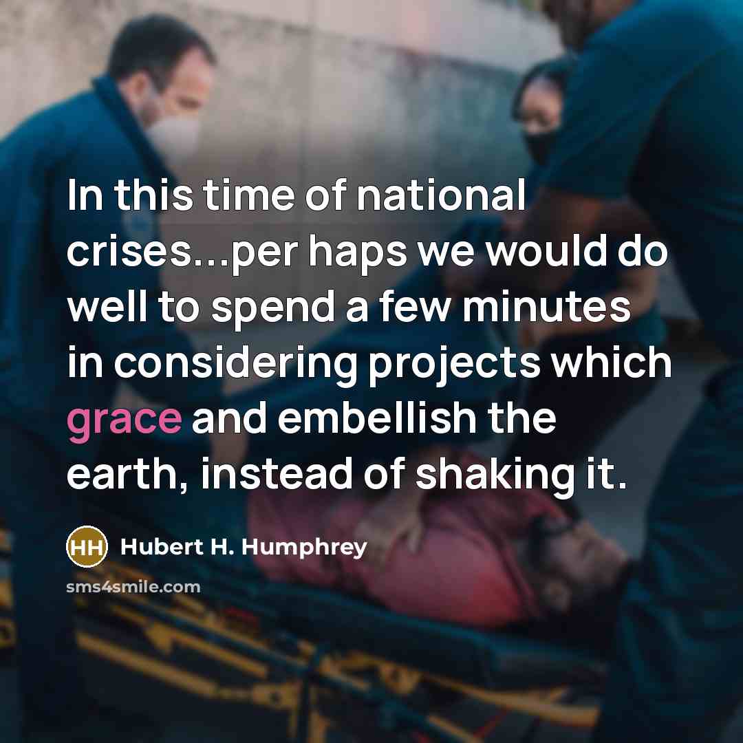 “In this time of national crises...per haps we would do well to spend a few minutes in considering projects which grace and embellish the earth, instead of shaking it.” quote by Hubert H. Humphrey