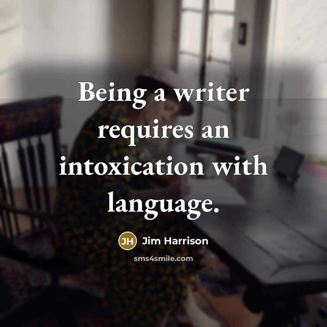 “Being a writer requires an intoxication with language.” quote by Jim Harrison