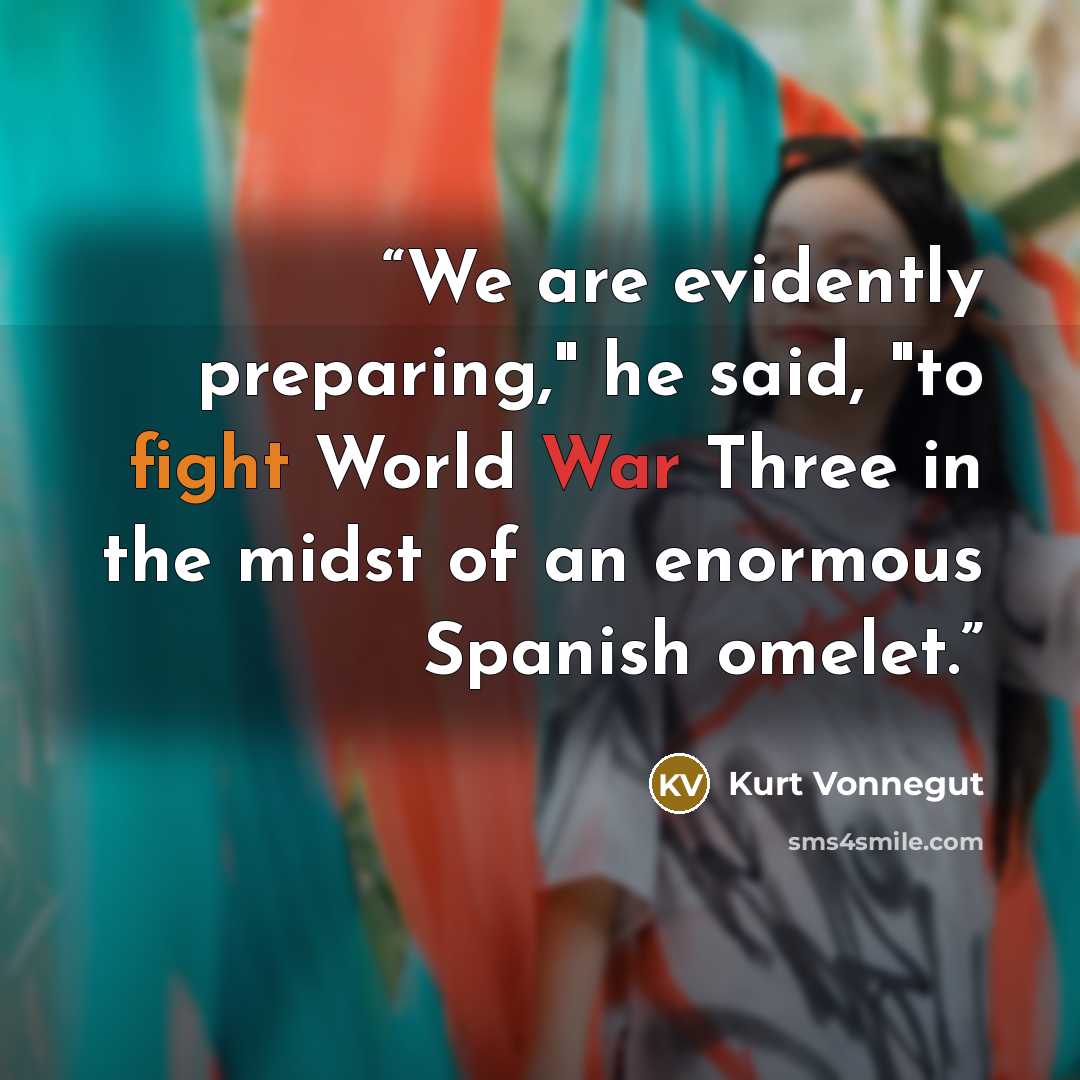 “We are evidently preparing," he said, "to fight World War Three in the midst of an enormous Spanish omelet.” quote by Kurt Vonnegut