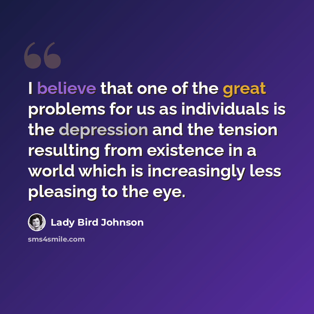 “I believe that one of the great problems for us as individuals is the depression and the tension resulting from existence in a world which is increasingly less pleasing to the eye.” quote by Lady Bird Johnson