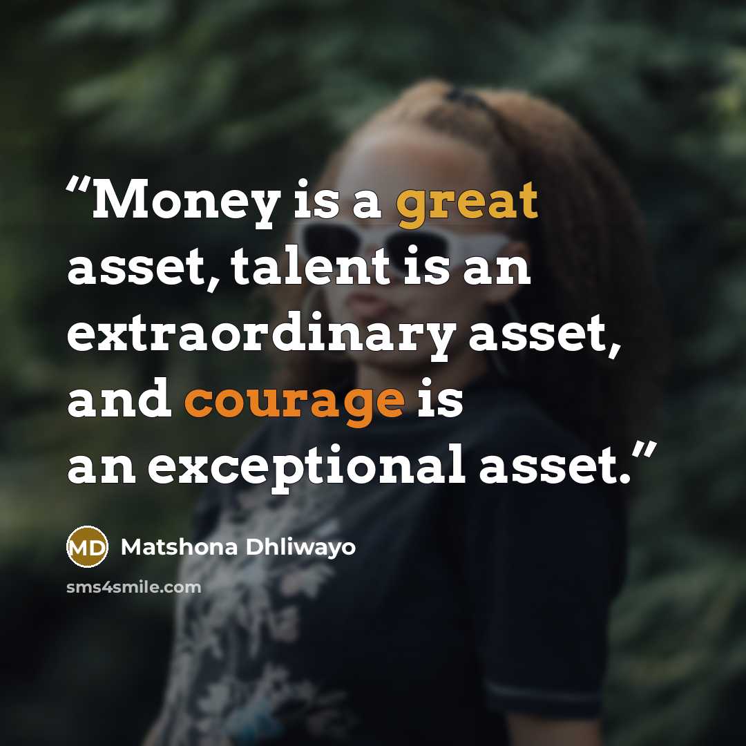 “Money is a great asset, talent is an extraordinary asset, and courage is an exceptional asset.” quote by Matshona Dhliwayo
