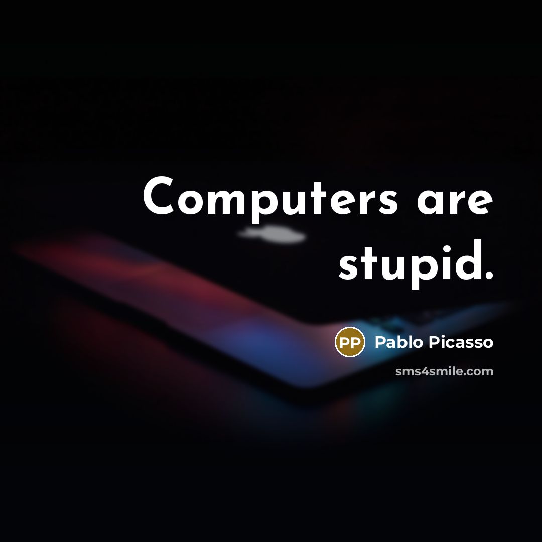 “Computers are stupid.” quote by Pablo Picasso