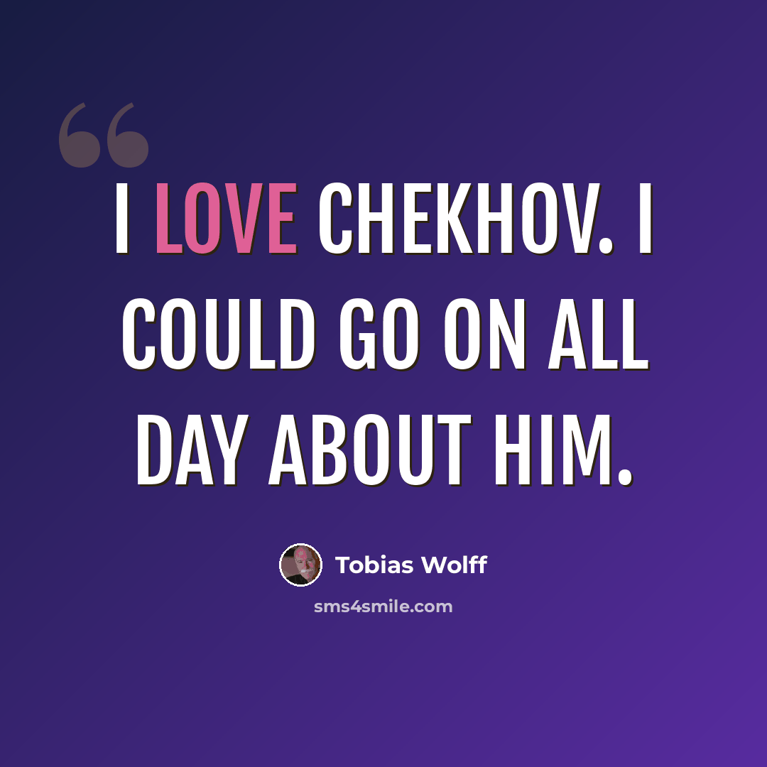 “I love Chekhov. I could go on all day about him.” quote by Tobias Wolff
