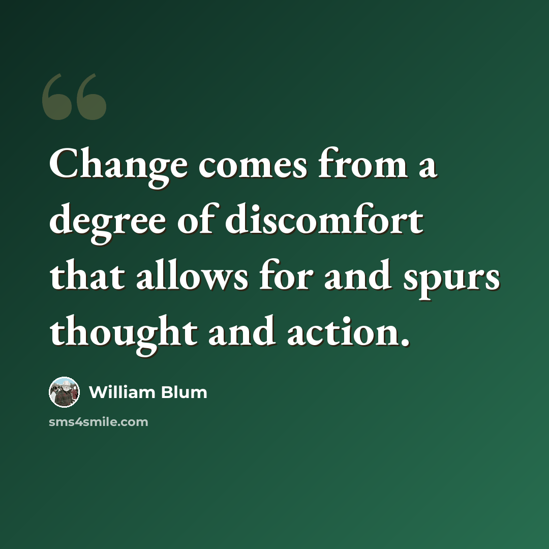 “Change comes from a degree of discomfort that allows for and spurs thought and action.” quote by William Blum