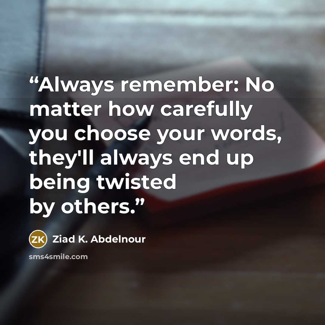 “Always remember: No matter how carefully you choose your words, they'll always end up being twisted by others.” quote by Ziad K. Abdelnour