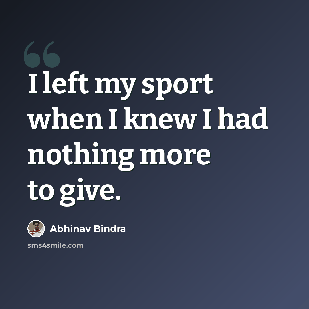 “I left my sport when I knew I had nothing more to give.” quote by Abhinav Bindra