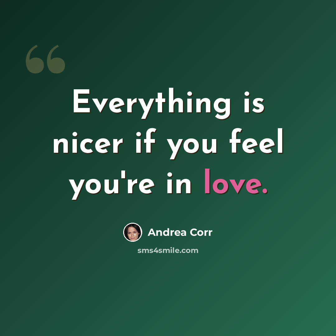 “Everything is nicer if you feel you're in love.” quote by Andrea Corr