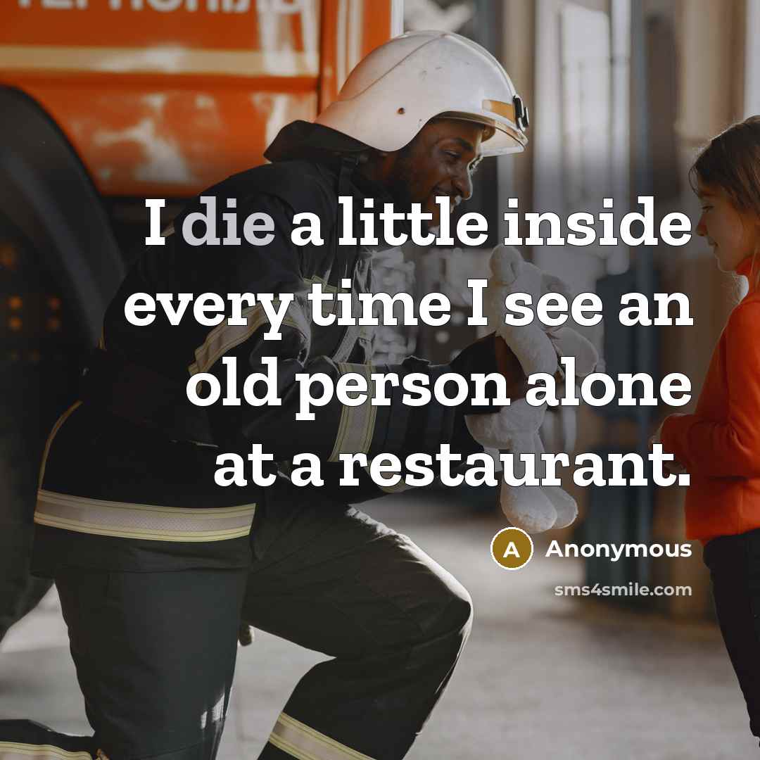“I die a little inside every time I see an old person alone at a restaurant.” quote by Anonymous