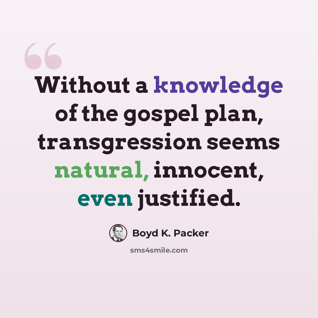 “Without a knowledge of the gospel plan, transgression seems natural, innocent, even justified.” quote by Boyd K. Packer