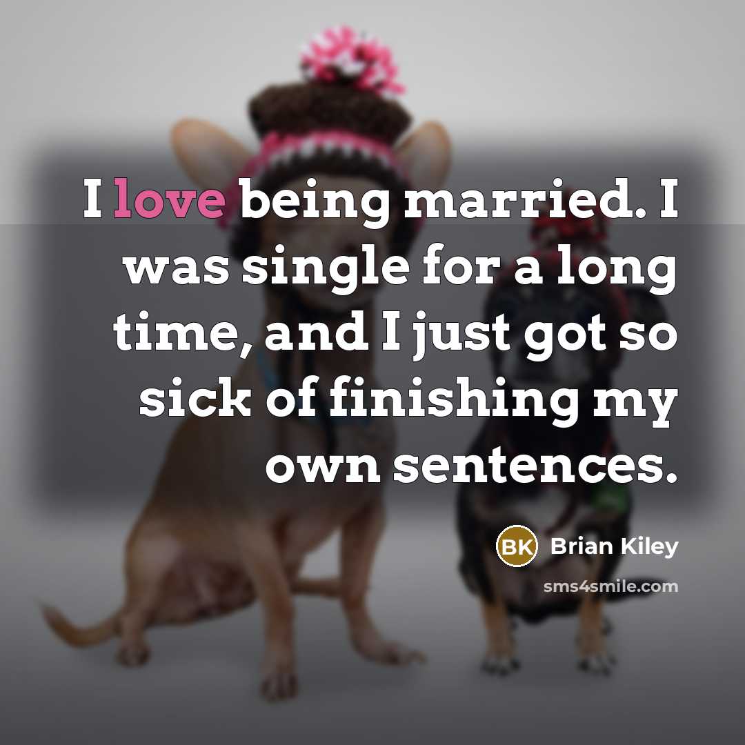 “I love being married. I was single for a long time, and I just got so sick of finishing my own sentences.” quote by Brian Kiley