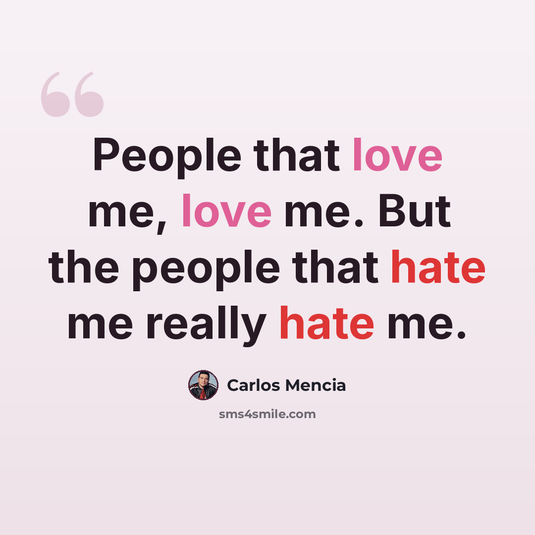 “People that love me, love me. But the people that hate me really hate me.” quote by Carlos Mencia
