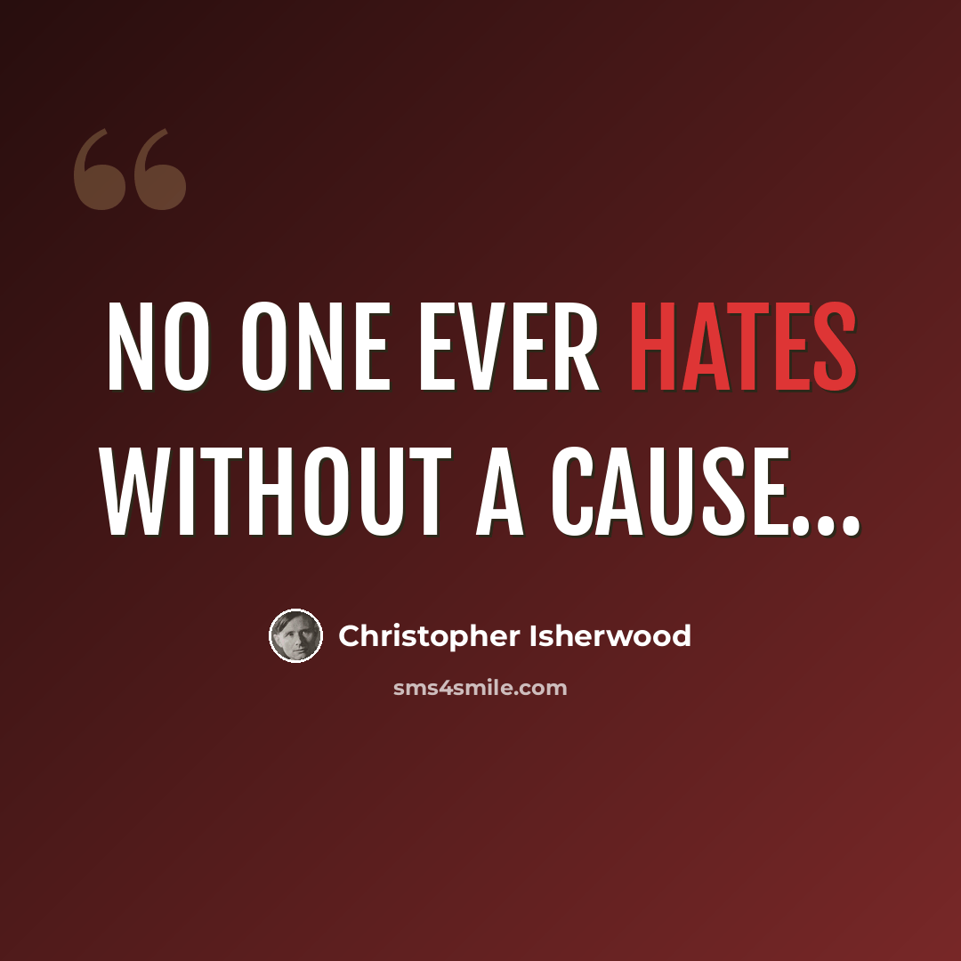 “No one ever hates without a cause…” quote by Christopher Isherwood