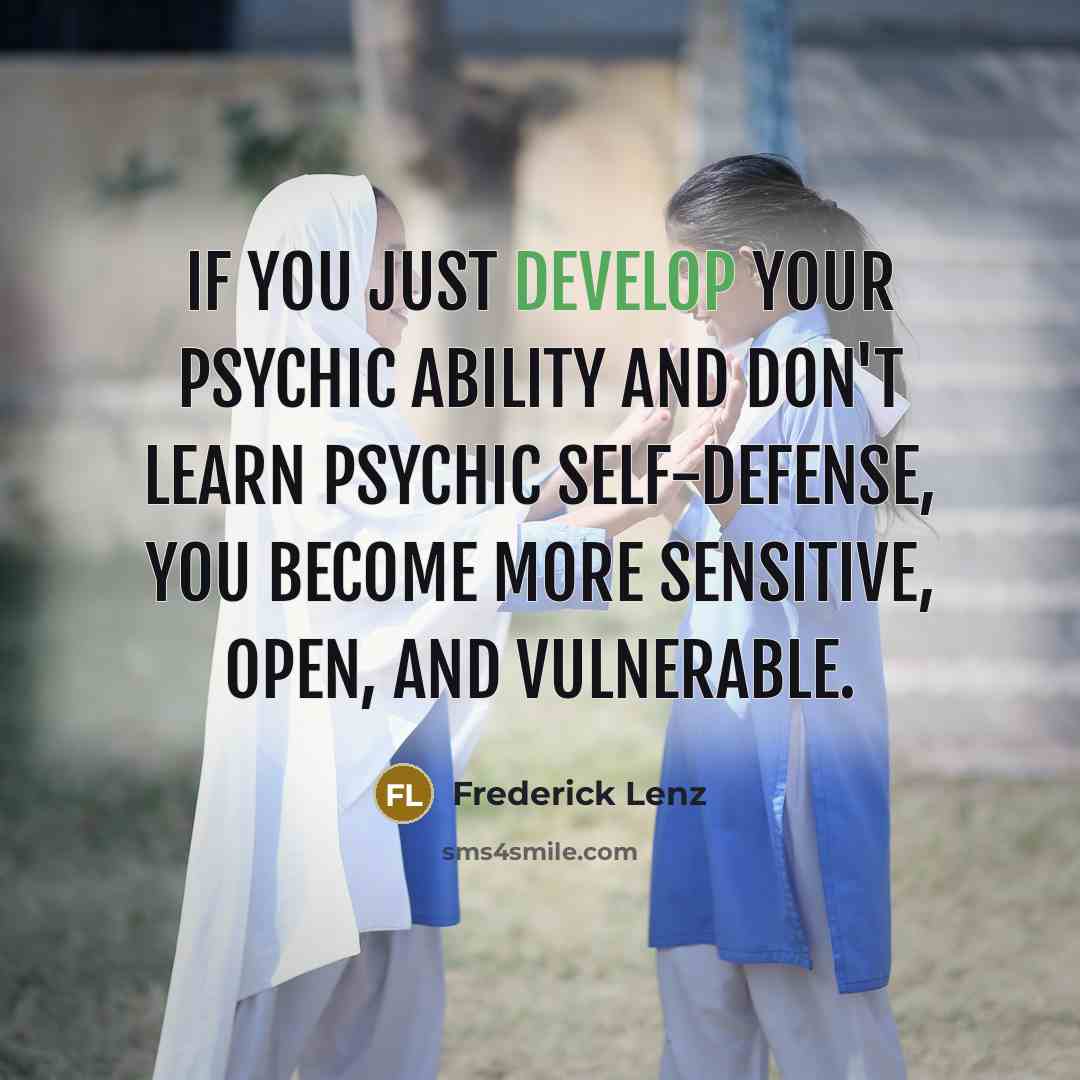 “If you just develop your psychic ability and don't learn psychic self-defense, you become more sensitive, open, and vulnerable.” quote by Frederick Lenz