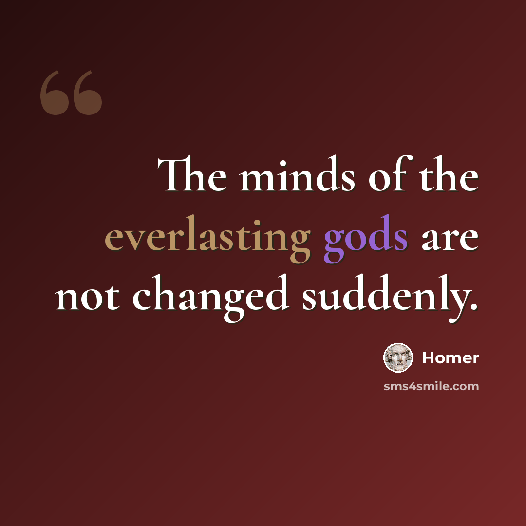 “The minds of the everlasting gods are not changed suddenly.” quote by Homer