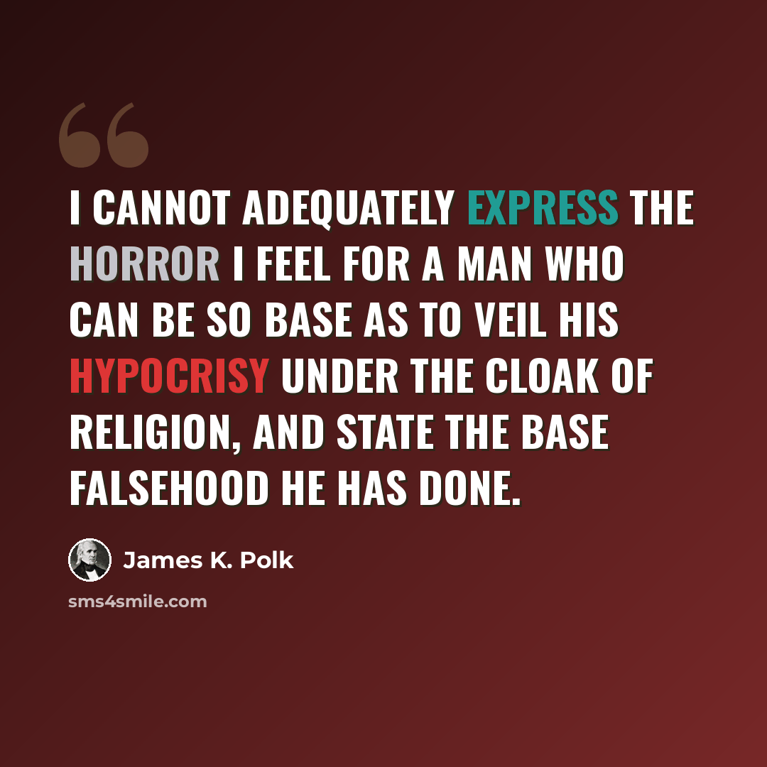 “I cannot adequately express the horror I feel for a man who can be so base as to veil his hypocrisy under the cloak of religion, and state the base falsehood he has done.” quote by James K. Polk