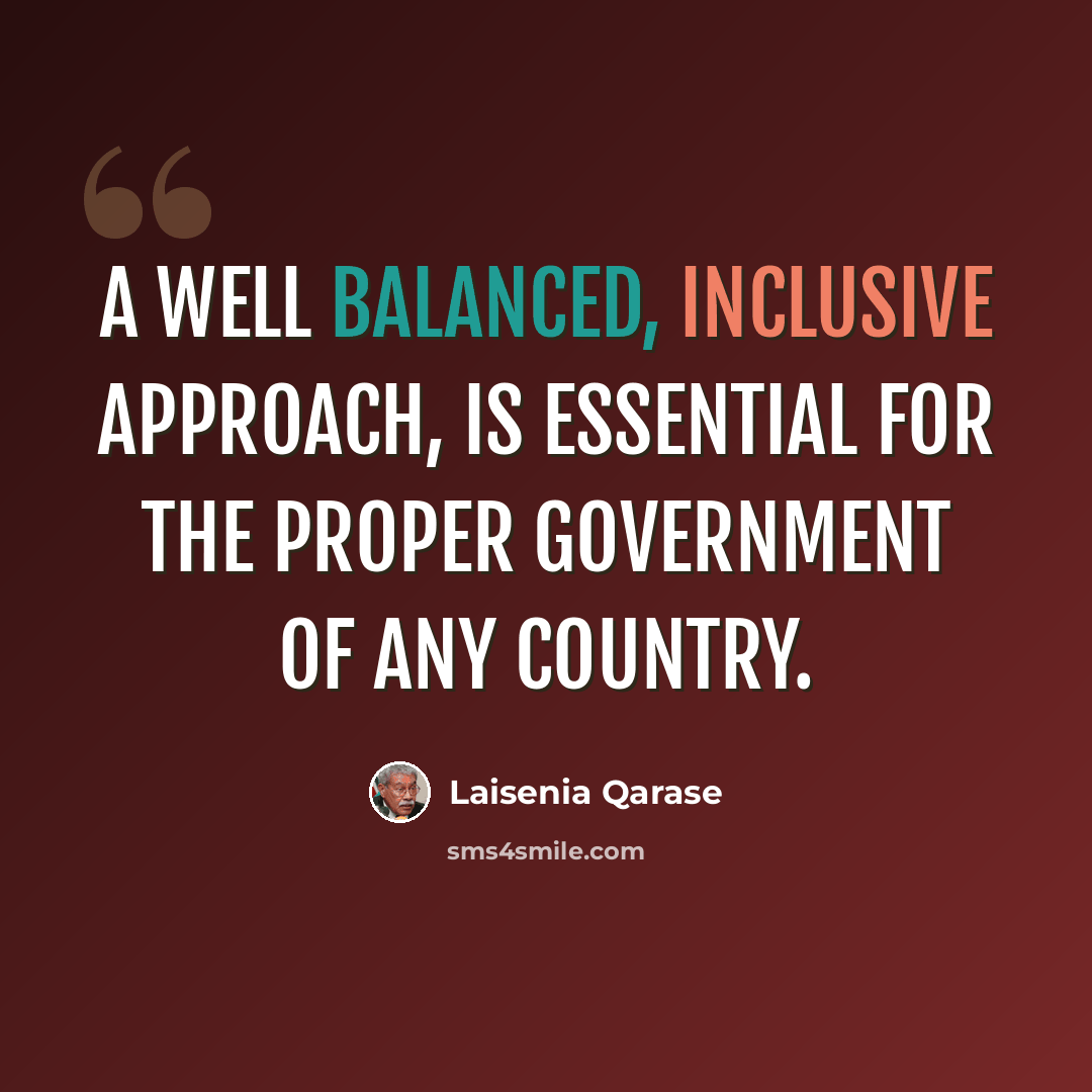 “A well balanced, inclusive approach, is essential for the proper government of any country.” quote by Laisenia Qarase