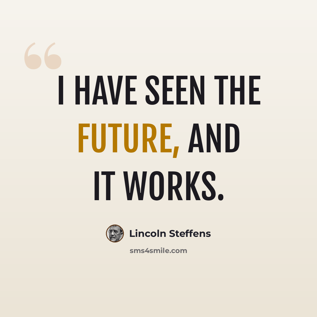 “I have seen the future, and it works.” quote by Lincoln Steffens