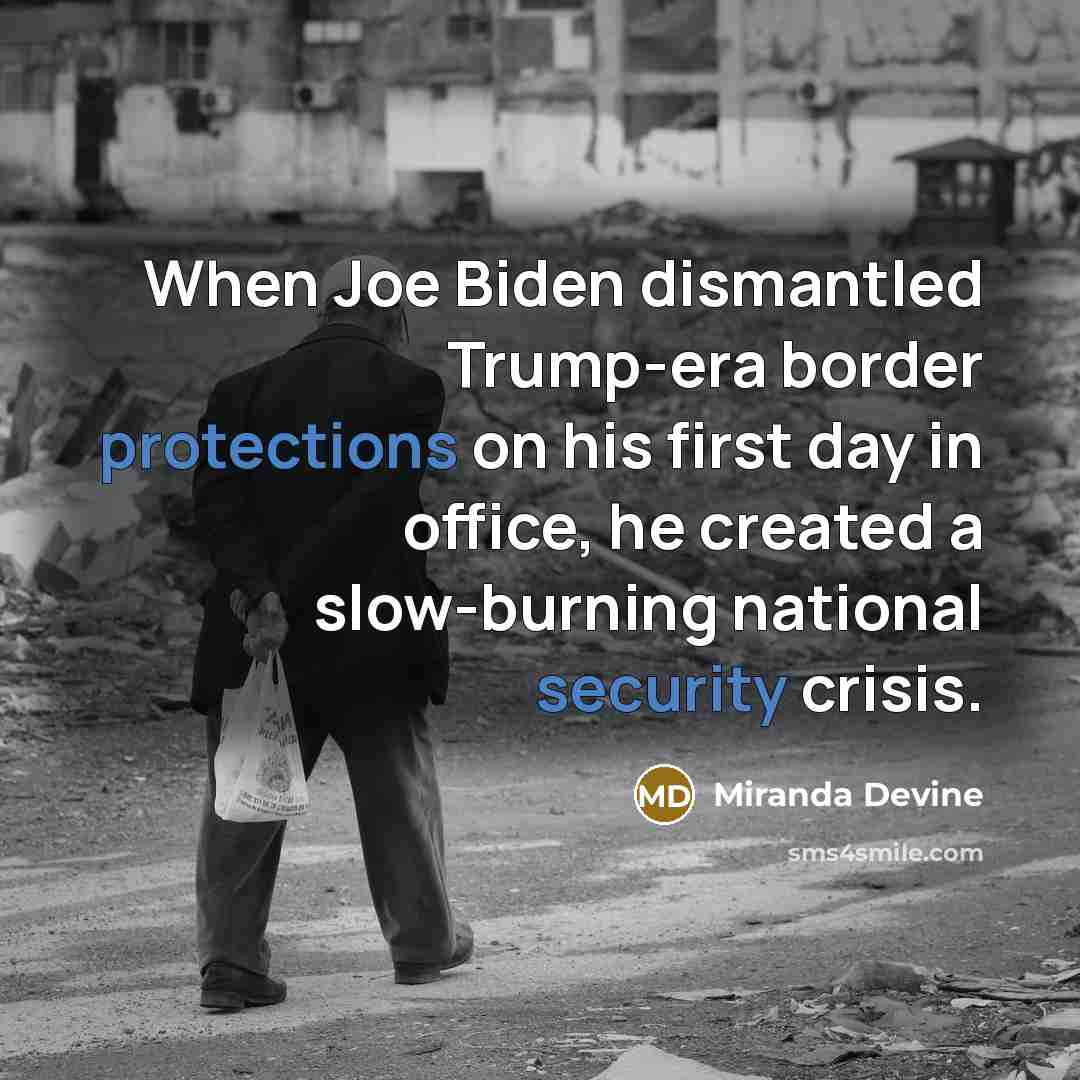 “When Joe Biden dismantled Trump-era border protections on his first day in office, he created a slow-burning national security crisis.” quote by Miranda Devine