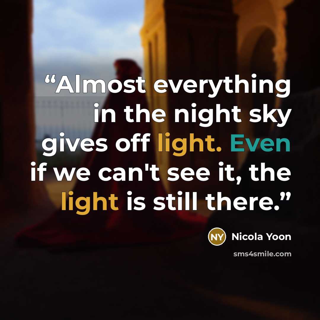 “Almost everything in the night sky gives off light. Even if we can't see it, the light is still there.” quote by Nicola Yoon