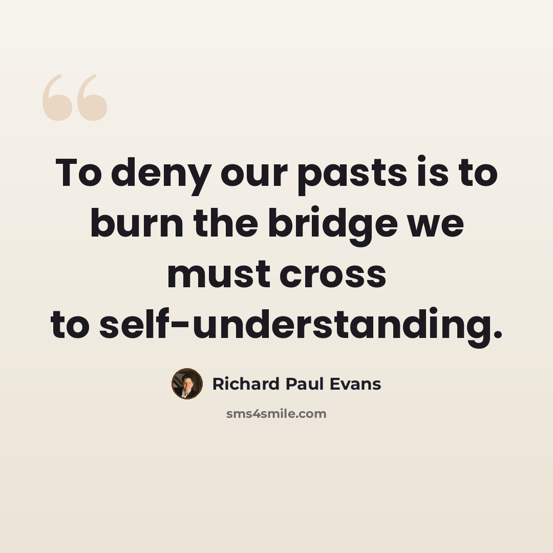 “To deny our pasts is to burn the bridge we must cross to self-understanding.” quote by Richard Paul Evans
