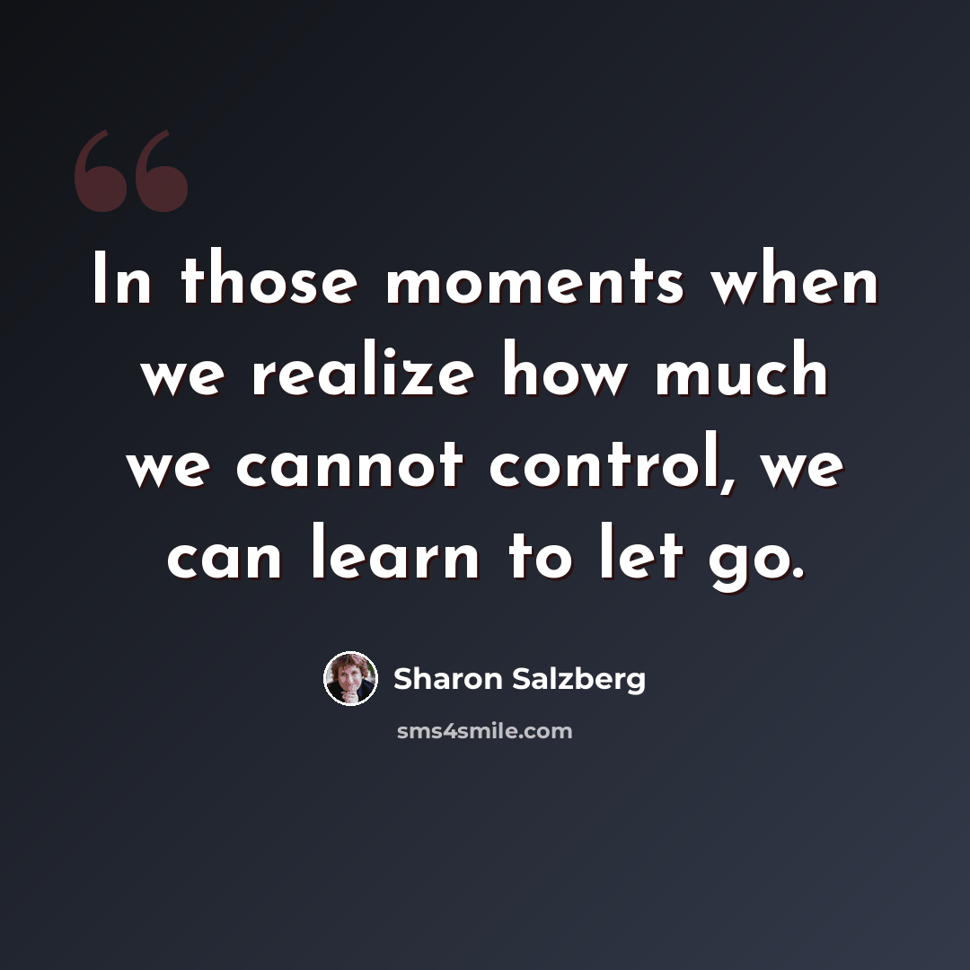 “In those moments when we realize how much we cannot control, we can learn to let go.” quote by Sharon Salzberg